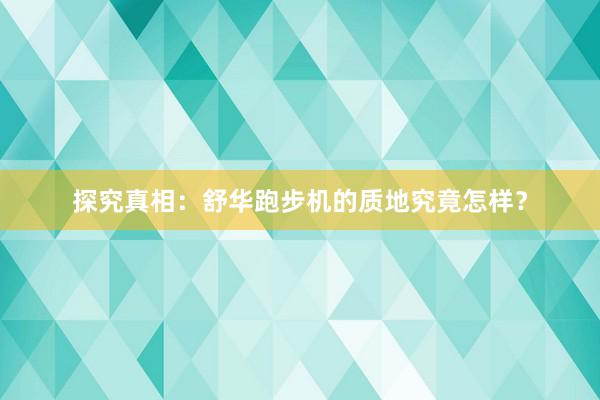 探究真相：舒华跑步机的质地究竟怎样？